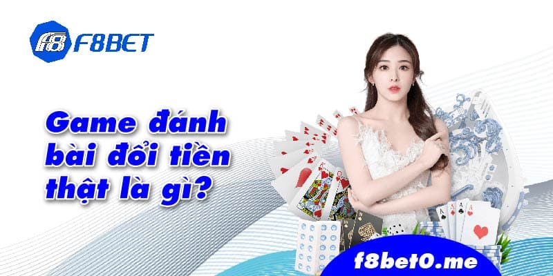 Game đánh bài đổi tiền thật là gì?